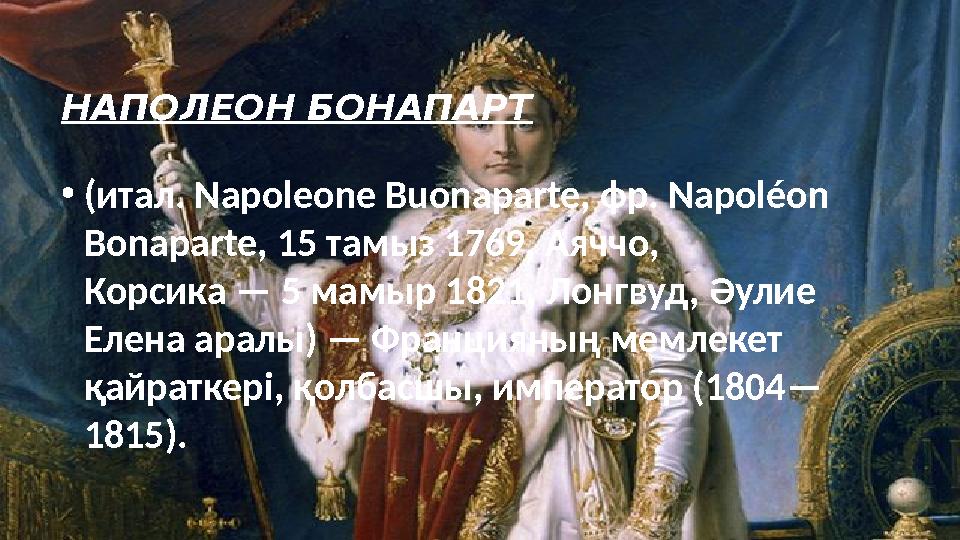 НАПОЛЕОН БОНАПАРТ • (итал. Napoleone Buonaparte, фр. Napoléon Bonaparte, 15 тамыз 1769, Аяччо, Корсика — 5 мамыр 1821, Лонгвуд