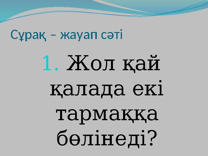 Сұрақ – жауап сәті 1. Жол қай қалада екі тармаққа бөлінеді?