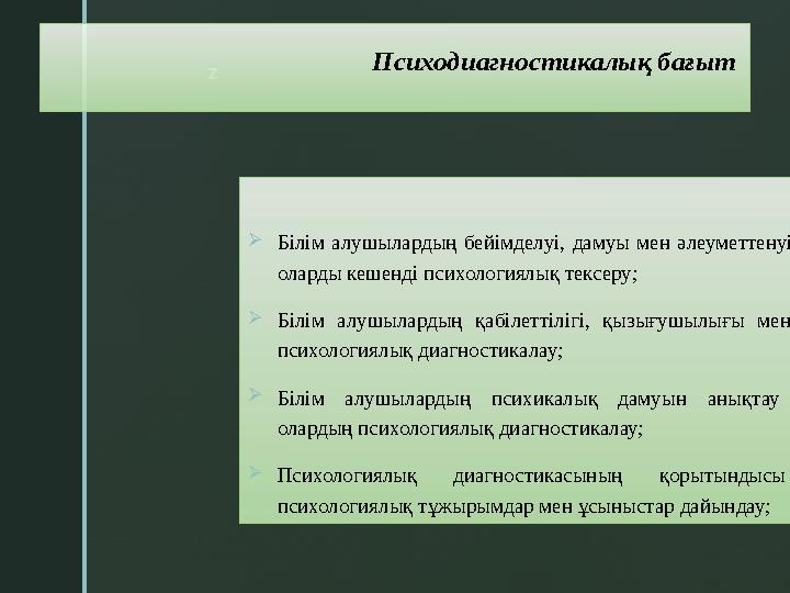 z Психодиагностикалық бағыт  Білім алушылардың бейімделуі, дамуы мен әлеуметтенуі мақсатында оларды кешенді психологиял