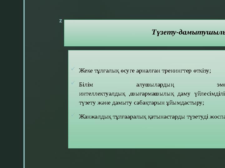 z Түзету-дамытушылық бағыт  Жеке тұлғалық өсуге арналған тренингтер өткізу;  Білім алушылардың эмоционалдық, интеллектуал