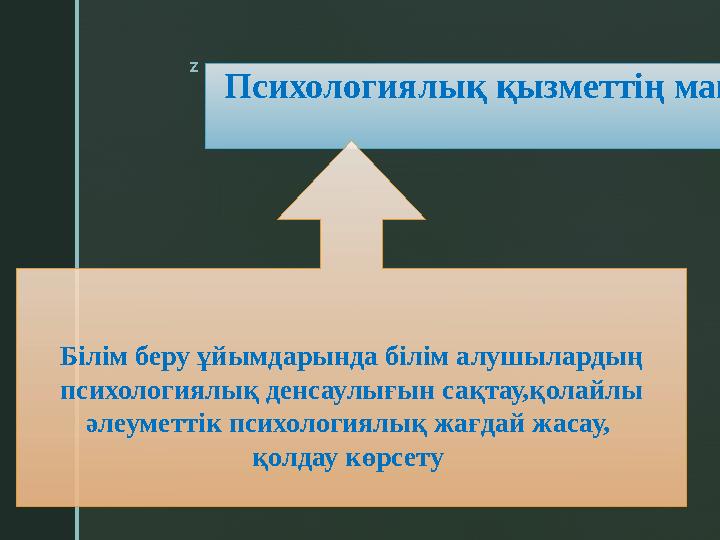 z Психологиялық қызметтің мақсаты Білім беру ұйымдарында білім алушылардың психологиялық денсаулығын сақтау,қолайлы әлеуметті