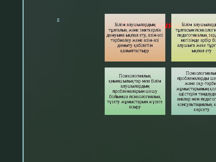 z Психологиялық қызметтің міндеттері: Білім алушылардың тұлғалық және зияткерлік дамуына ықпал ету, өзін-өзі тәрбиелеу және