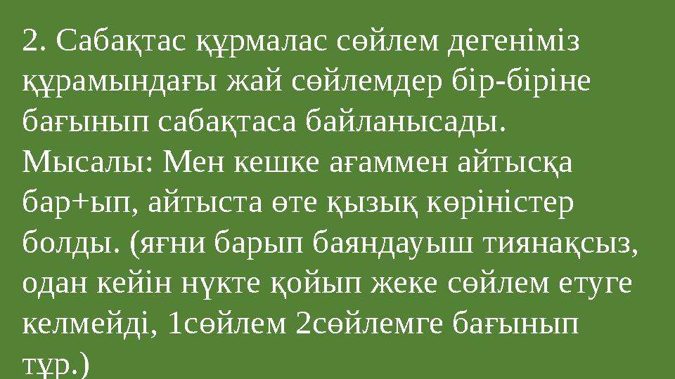 2. Сабақтас құрмалас сөйлем дегеніміз құрамындағы жай сөйлемдер бір-біріне бағынып сабақтаса байланысады. Мысалы: Мен кешке а