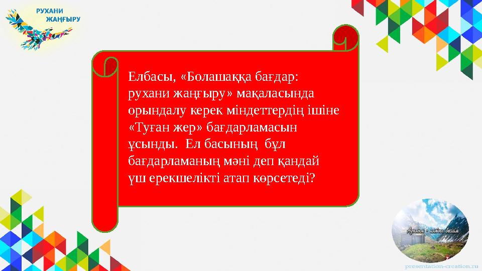 Елбасы, « Болашаққа бағдар: рухани жаңғыру » мақаласында орындалу керек міндеттердің ішіне « Туған жер » бағдарламасын ұс