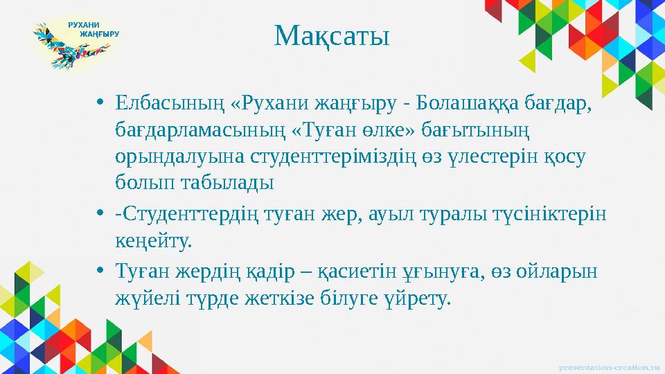 Мақсаты • Елбасының «Рухани жаңғыру - Болашаққа бағдар, бағдарламасының «Туған өлке» бағытының орындалуына студенттеріміздің ө