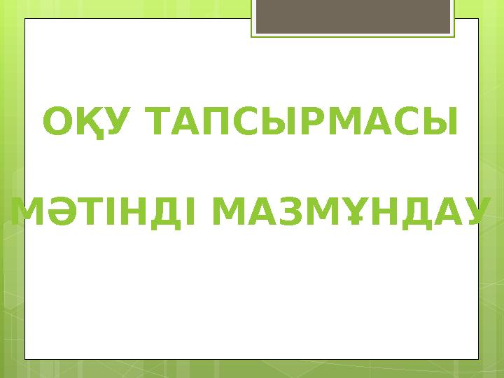 ОҚУ ТАПСЫРМАСЫ МӘТІНДІ МАЗМҰНДАУ