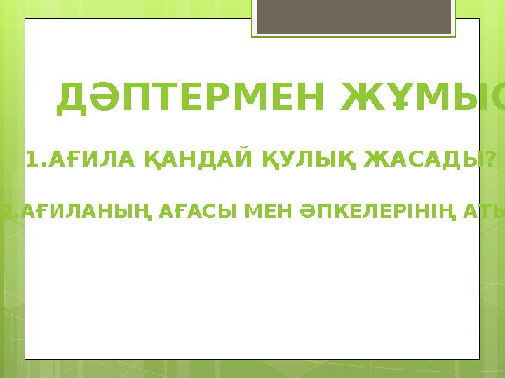 ДӘПТЕРМЕН ЖҰМЫС 1.АҒИЛА ҚАНДАЙ ҚУЛЫҚ ЖАСАДЫ? 2.АҒИЛАНЫҢ АҒАСЫ МЕН ӘПКЕЛЕРІНІҢ АТЫ?