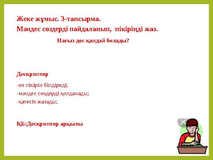Жеке жұмыс. 3-тапсырма. Мәндес сөздерді пайдаланып, пікіріңді жаз. Нағыз дос қандай болады? Дескриптор -өз пікірін білдіреді