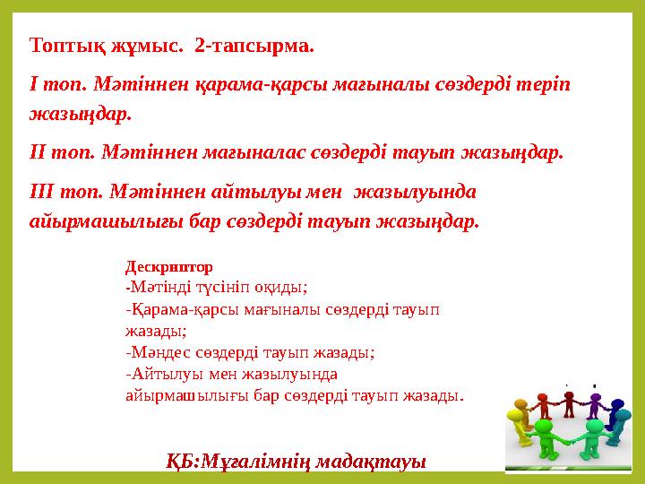 Топтық жұмыс. 2-тапсырма. І топ. Мәтіннен қарама-қарсы мағыналы сөздерді теріп жазыңдар. ІІ топ. Мәтіннен мағын