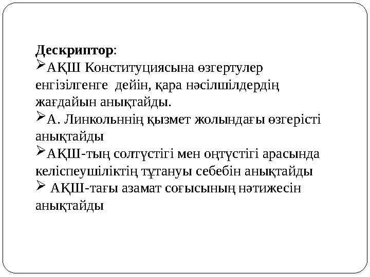 Дескриптор :  АҚШ Конституциясына өзгертулер енгізілгенге дейін, қара нәсілшілдердің жағдайын анықтайды.  А. Линкольннің қы