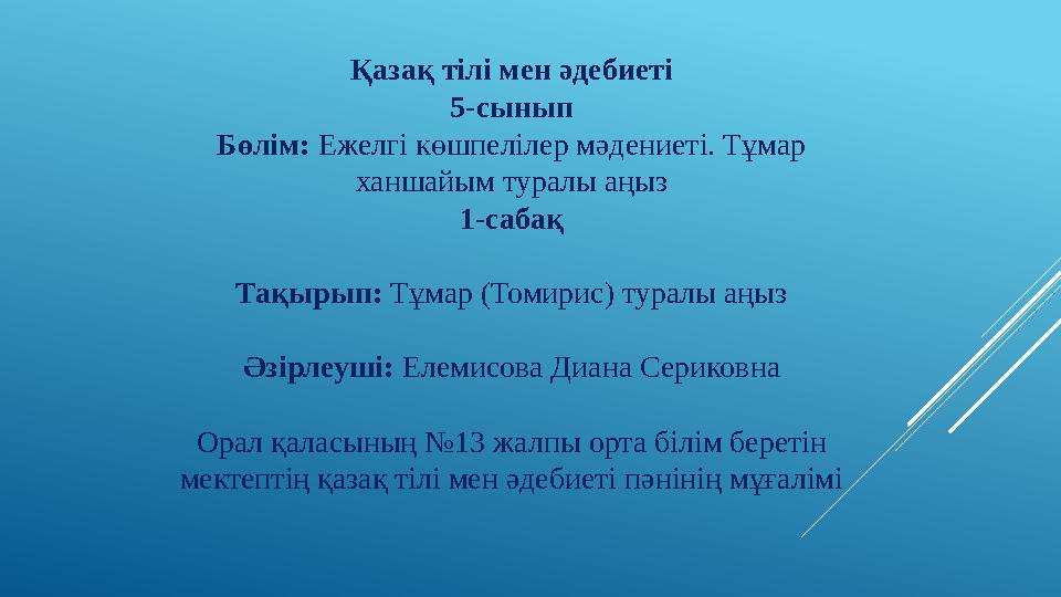 Қазақ тілі мен әдебиеті 5-сынып Бөлім: Ежелгі көшпелілер мәдениеті. Тұмар ханшайым туралы аңыз 1-сабақ Тақырып: Тұмар (Томири