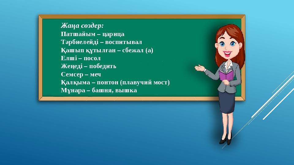 Жаңа сөздер: Патшайым – царица Тәрбиелейді – воспитывал Қашып құтылған – сбежал (а) Елші – посол Жеңеді – победить Семсер – меч