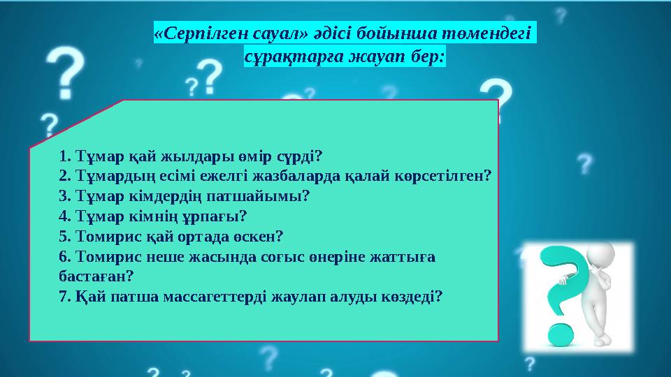 1. Тұмар қай жылдары өмір сүрді? 2. Тұмардың есімі ежелгі жазбаларда қалай көрсетілген? 3. Тұмар кімдердің патшайымы? 4. Тұмар к