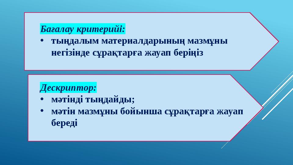 Бағалау критерийі: • тыңдалым материалдарының мазмұны негізінде сұрақтарға жауап беріңіз Дескриптор: • мәтінді тыңдайды; • мәті