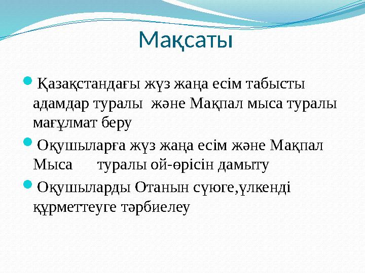 Мақсаты  Қазақстандағы жүз жаңа есім табысты адамдар туралы және Мақпал мыса туралы мағұлмат беру  Оқушыларға жүз жаңа есі