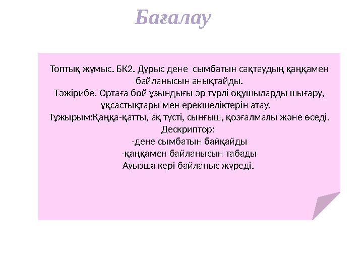 Бағалау Топтық жұмыс. БК2. Дұрыс дене сымбатын сақтаудың қаңқамен байланысын анықтайды. Тәжірибе. Ортаға бой ұзындығы ә