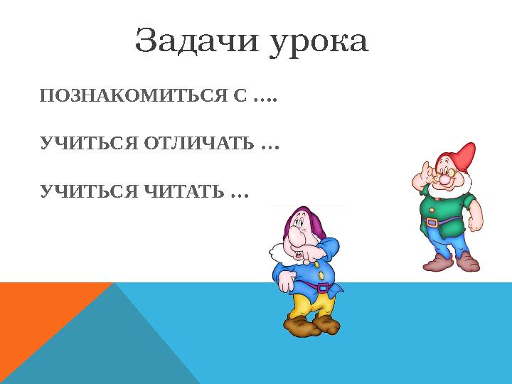 Задачи урока ПОЗНАКОМИТЬСЯ С …. УЧИТЬСЯ ОТЛИЧАТЬ … УЧИТЬСЯ ЧИТАТЬ …