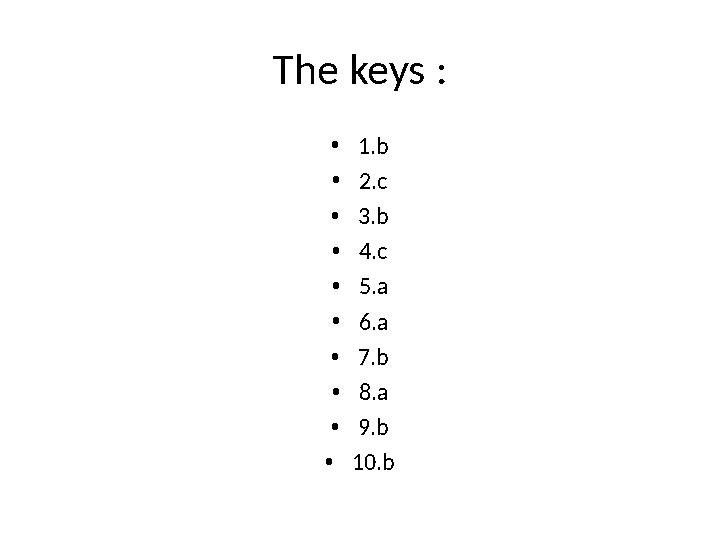 The keys : • 1.b • 2.c • 3.b • 4.c • 5.a • 6.a • 7.b • 8.a • 9.b • 10.b