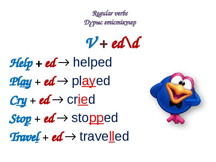 Regular verbs Дұрыс етістіктер V + ed \ d Help + ed → helped Pl ay + ed → pl ay ed C ry + ed → cr ie