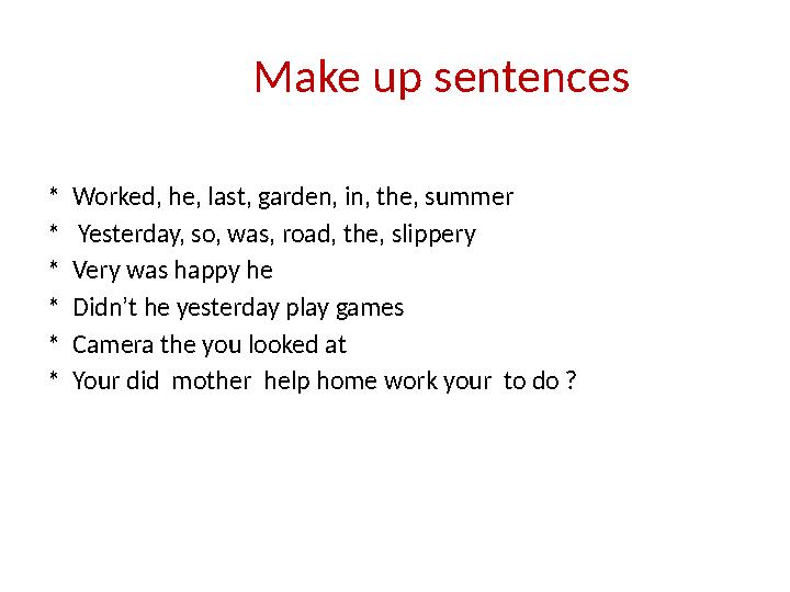 Make up sentences * Worked, h е , last, garden, in, the, summer * Yesterday, so, was, road, the, slippery * Very was ha