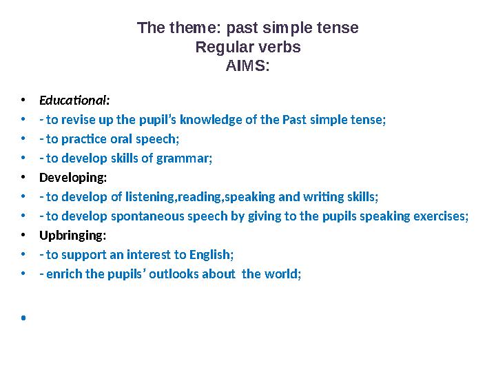 The theme: past simple tense Regular verbs AIMS: • Educational : • - to revise up the pupil’s knowledge of the Past simple ten