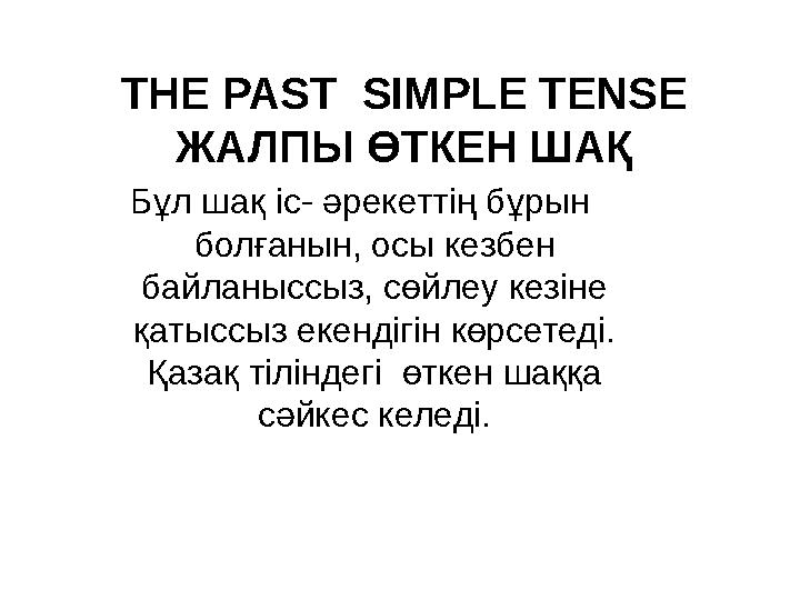 THE PAST SIMPLE TENSE ЖАЛПЫ ӨТКЕН ШАҚ Бұл шақ іс- әрекеттің бұрын болғанын, осы кезбен байланыссыз, сөйлеу кезіне қатыссыз е