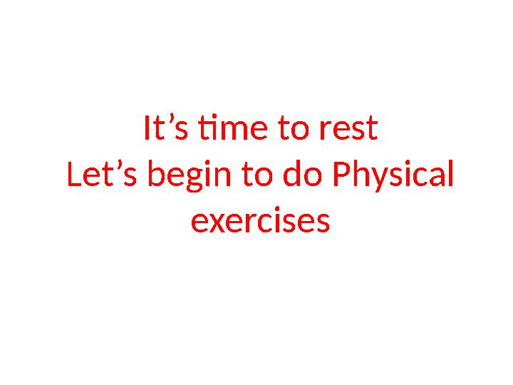 It’s time to rest Let’s begin to do Physical exercises