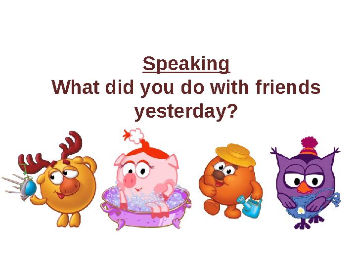 Speaking What did you do with friends yesterday?