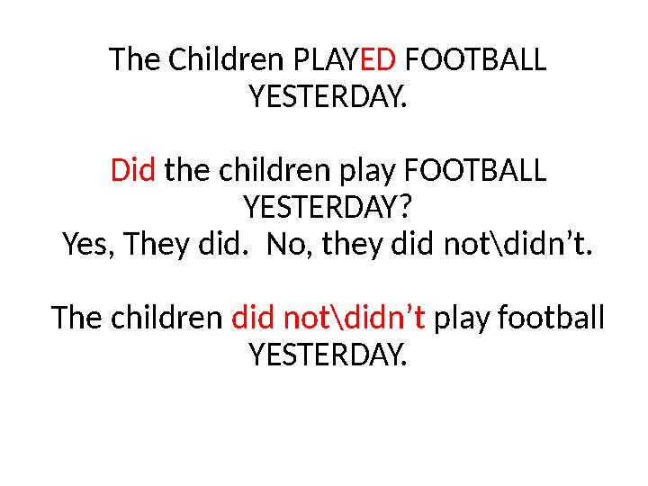 The Children PLAY ED FOOTBALL YESTERDAY. Did the children play FOOTBALL YESTERDAY? Yes, They did. No, they did not\didn’t.