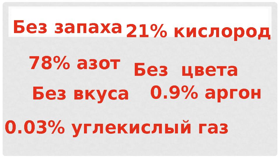 0.03% углекислый газ Без цвета78% азот 21% кислород Без вкусаБез запаха 0.9% аргон