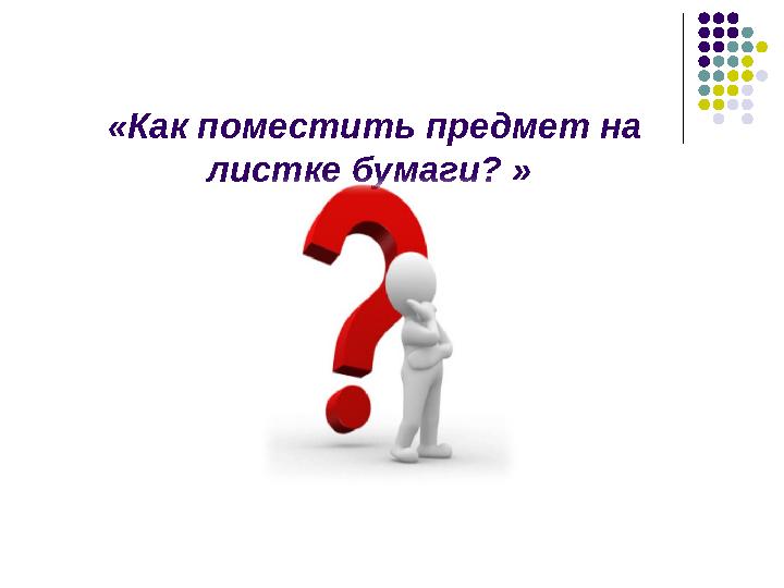 «Как поместить предмет на листке бумаги? »