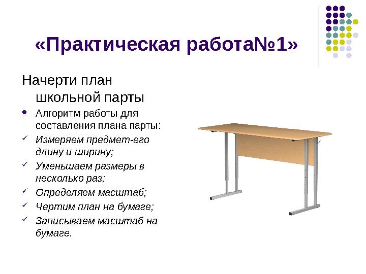 «Практическая работа№1» Начерти план школьной парты  Алгоритм работы для составления плана парты:  Измеряем предмет-его дл