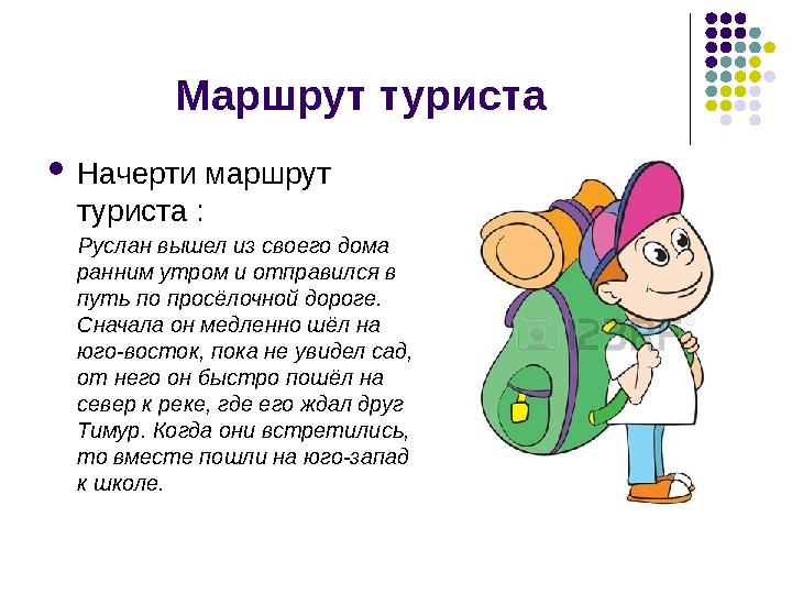 Маршрут туриста  Начерти маршрут туриста : Руслан вышел из своего дома ранним утром и отправился в путь по про сёлочн