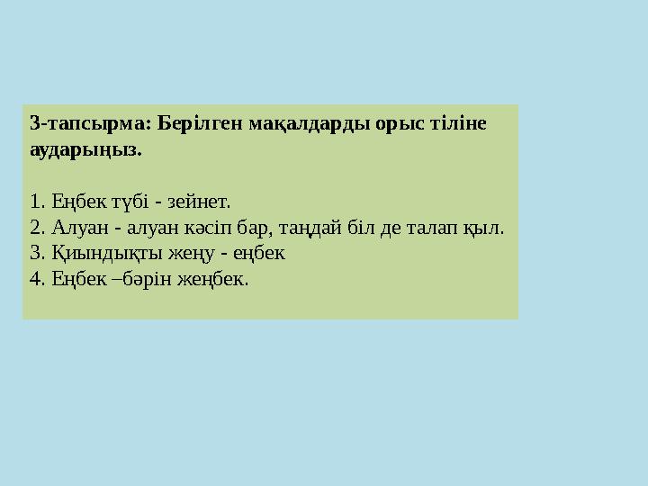 3-тапсырма: Берілген мақалдарды орыс тіліне аударыңыз. 1. Еңбек түбі - зейнет. 2. Алуан - алуан кәсіп бар, таңдай біл де талап