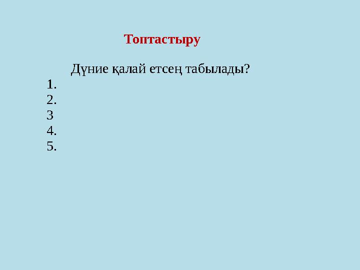 Топтастыру Дүние қалай етсең табылады? 1. 2. 3 4. 5.