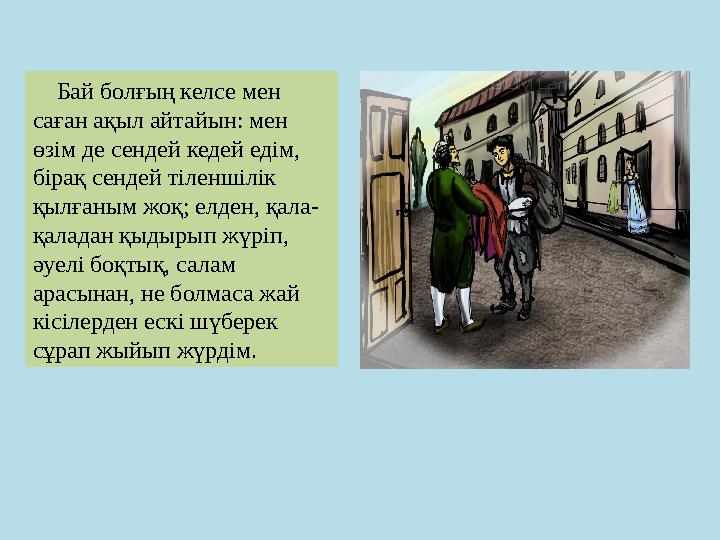 Бай болғың келсе мен саған ақыл айтайын: мен өзім де сендей кедей едім, бірақ сендей тіленшілік қылғаным жоқ; елден, қа