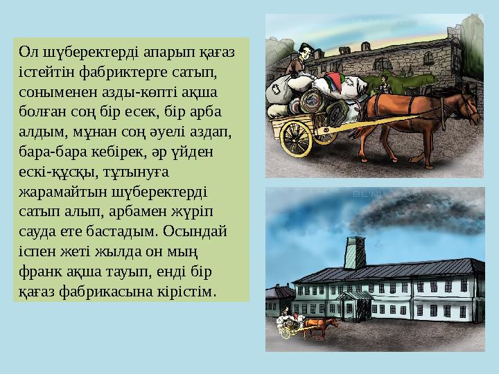 Ол шүберектерді апарып қағаз істейтін фабриктерге сатып, соныменен азды-көпті ақша болған соң бір есек, бір арба алдым, мұна