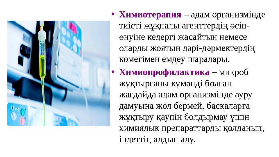 • Химиотерапия – адам организмінде тиісті жұқпалы агенттердің өсіп - өнуіне кедергі жасайтын немесе оларды жоятын дәрі - дәр