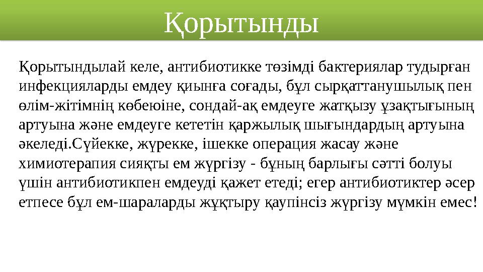Қорытындылай келе, антибиотикке төзімді бактериялар тудырған инфекцияларды емдеу қиынға соғады, бұл сырқаттанушылық пен өлім-ж