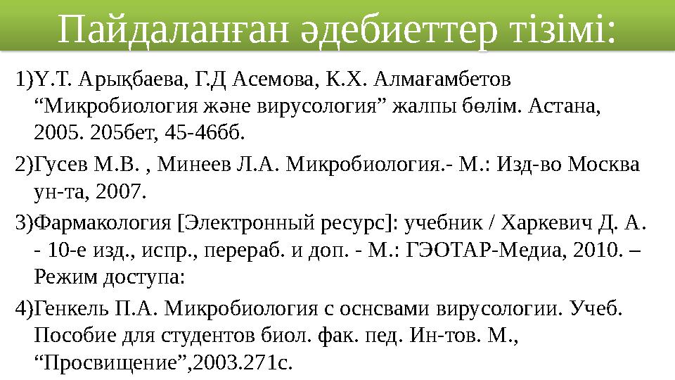 Пайдаланған әдебиеттер тізімі: 1) Ү.Т. Арықбаева, Г.Д Асемова, К.Х. Алмағамбетов “Микробиология және вирусология” жалпы бөлім.