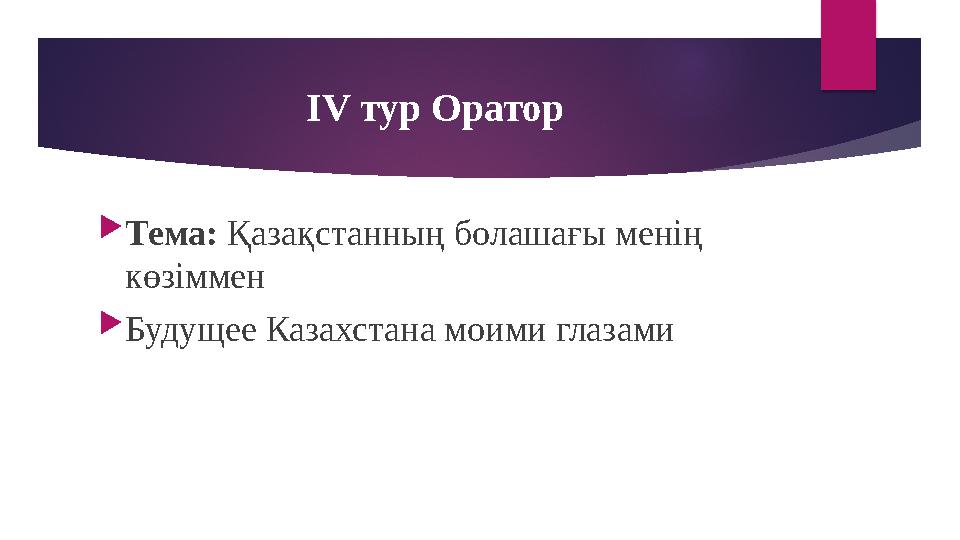 IV тур Оратор  Тема: Қазақстанның болашағы менің көзіммен  Будущее Казахстана моими глазами