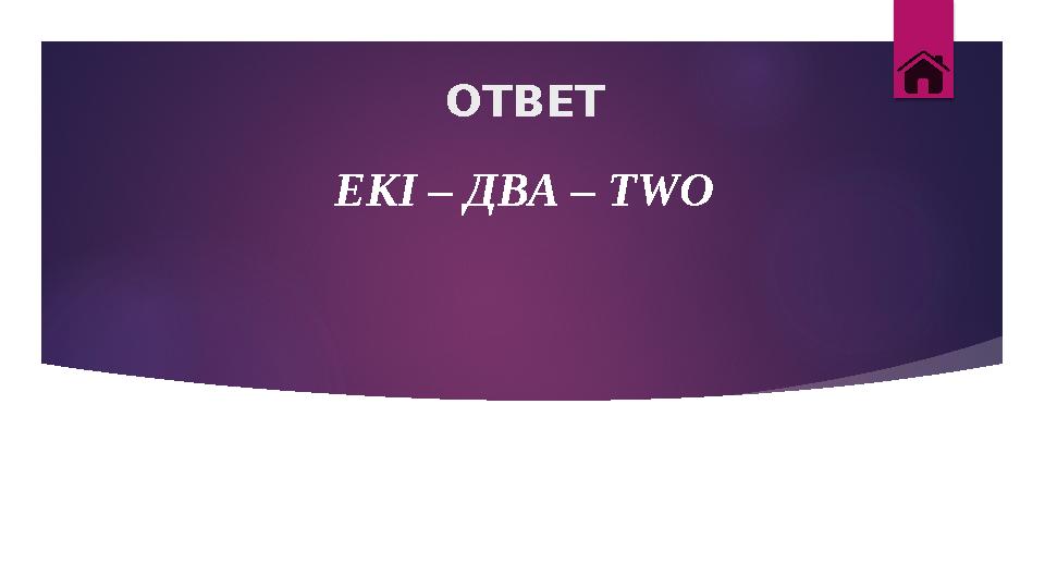 ОТВЕТ ЕКІ – ДВА – TWO