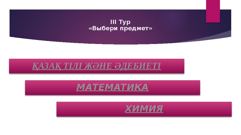 III Тур «Выбери предмет» ҚАЗАҚ ТІЛІ ЖӘНЕ ӘДЕБИЕТІ МАТЕМАТИКА ХИМИЯ