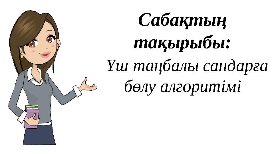 Сабақтың тақырыбы: Үш таңбалы сандарға бөлу алгоритімі