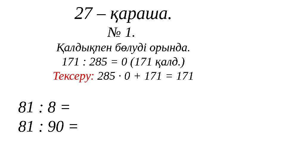 27 – қараша. № 1 . Қалдықпен бөлуді орында. 171 : 285 = 0 (171 қалд. ) Тексеру: 285 · 0 + 171 = 171 81 : 8 = 81 : 90