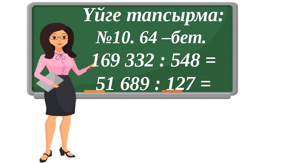 Үйге тапсырма: № 10. 64 –бет. 169 332 : 548 = 51 689 : 127 =