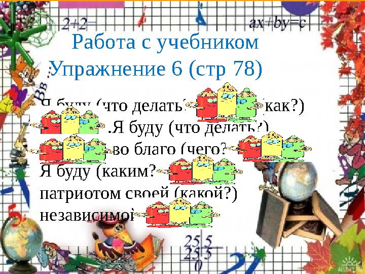 FokinaLida.75@mail.ru Работа с учебником Упражнение 6 (стр 78) Я буду (что делать?) учится (как?) отлично .Я буду (что делать?)