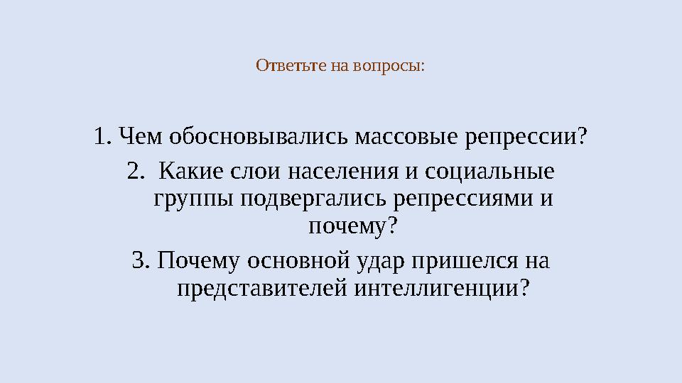 Ответьте на вопросы: 1. Чем обосновывались массовые репрессии? 2. Какие слои населения и социальные группы подвергались репре