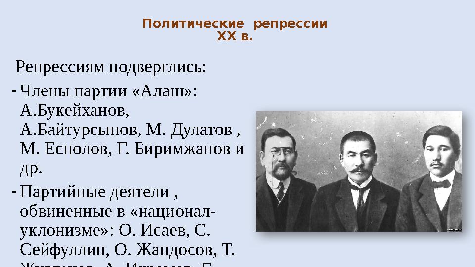 Политические репрессии XX в. Репрессиям подверглись: - Члены партии «Алаш»: А.Букейханов, А.Байтурсынов, М. Дулатов , М.