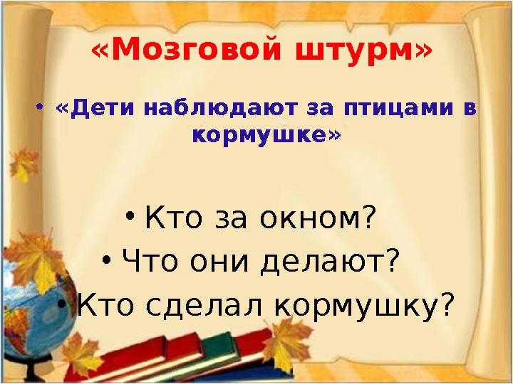 «Мозговой штурм» • «Дети наблюдают за птицами в кормушке» • Кто за окном? • Что они делают? • Кто сделал кормушку?